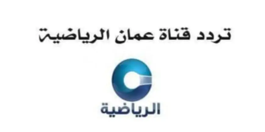 استمتع بمشاهدة قناة عمان الرياضية 2024  كل ما تحتاج معرفته عن التردد الجديد