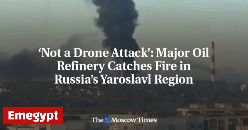 Major Fire Erupts at Oil Refinery in Russia’s Yaroslavl Region Not Linked to Drone Attack