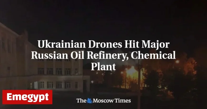 Ukrainian Drone Strikes Target Key Russian Oil Refinery and Chemical Plant