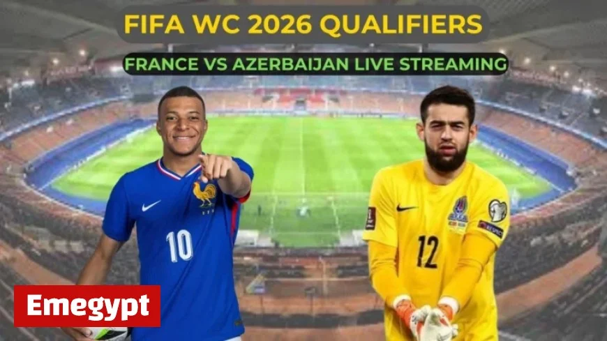 Live Streaming and Match Time for France vs Azerbaijan FIFA World Cup Qualifier