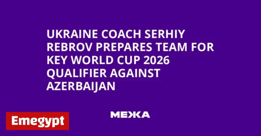 Ukraine Coach Serhiy Rebrov Gears Up Team for Crucial World Cup 2026 Qualifier Against Azerbaijan