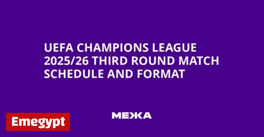 UEFA Champions League 2025/26 Third Round Schedule and Match Format Revealed
