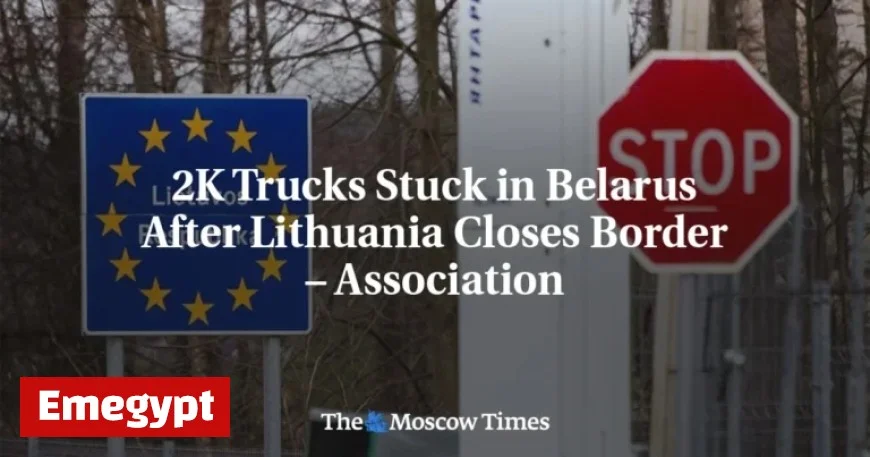 Lithuanian Border Closure Strands 2K Trucks in Belarus – Association Reports